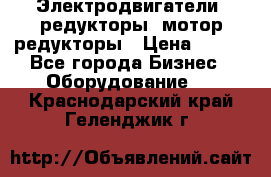 Электродвигатели, редукторы, мотор-редукторы › Цена ­ 123 - Все города Бизнес » Оборудование   . Краснодарский край,Геленджик г.